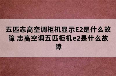 五匹志高空调柜机显示E2是什么故障 志高空调五匹柜机e2是什么故障